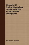 Elements Of Optical Mineralogy - An Introduction To Microscopic Petrography di Alexander N. Winchell edito da Bronson Press