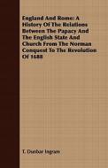 A History Of The Relations Between The Papacy And The English State And Church From The Norman Conquest To The Revolution Of 1688 di T. Dunbar Ingram edito da Read Books