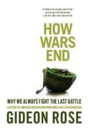 How Wars End: Why We Always Fight the Last Battle: A History of American Intervention from World War I to Afghanistan di Gideon Rose edito da SIMON & SCHUSTER