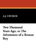 Two Thousand Years Ago, or the Adventures of a Roman Boy di A. J. Church edito da Wildside Press