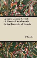 Optically Uniaxial Crystals - A Historical Article on the Optical Properties of Crystals di P. Groth edito da Masterson Press