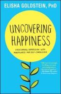 Uncovering Happiness: Overcoming Depression with Mindfulness and Self-Compassion di Elisha Goldstein edito da ATRIA