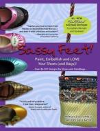 Sassy Feet: Paint, Embellish and Love Your Shoes (and Bags)! di Margot Silk Forrest, Destiny Carter edito da Createspace