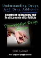 Understanding Drugs and Drug Addiction: Treatment to Recovery and Real Accounts of Ex-Addicts Volume III - Prescription Drugs Edition di Taylor S. Jensen edito da Createspace
