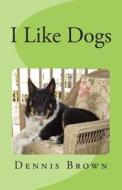 I Like Dogs di Dennis E. Brown edito da Createspace