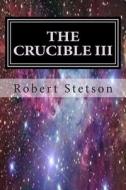 The Crucible III di Robert Stetson edito da Createspace