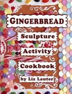 Gingerbread Sculpture Activity Cookbook di Liz Lauter edito da Createspace