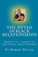 The Myths in Black Relationships di R. Robert Taylor Butler edito da Createspace
