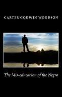 The MIS-Education of the Negro di Carter Godwin Woodson edito da Createspace Independent Publishing Platform