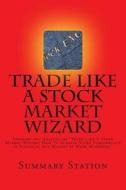 Trade Like a Stock Market Wizard: Summary and Analysis of Trade Like a Stock Market Wizard: How to Achieve Super Performance in Stocks in Any Market B di Summary Station edito da Createspace