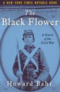The Black Flower: A Novel of the Civil War di Howard Bahr edito da OPEN ROAD MEDIA