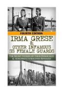 Irma Grese & Other Infamous SS Female Guards: The Secret Stories of Their Holocaust & Auschwitz Atrocities Revealed di Robert Jenkins edito da Createspace