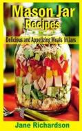 Mason Jar Recipes: Delicious and Appetizing Meals in Jars di Jane Richardson edito da Createspace