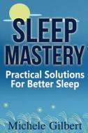 Sleep Mastery: Practical Solutions for Better Sleep di Michele Gilbert edito da Createspace