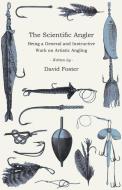 The Scientific Angler - Being a General and Instructive Work on Artistic Angling di David Foster edito da Read Country Books