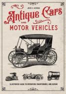 Antique Cars and Motor Vehicles: Illustrated Guide to Operation, Maintenance, and Repair di James Homans edito da ASME