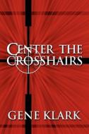 Center The Crosshairs di Gene Klark edito da America Star Books