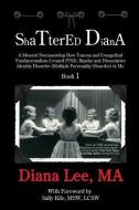 Shattered Diana: A Memoir Documenting How Trauma and Evangelical Fundamentalism Created PTSD, Bipolar, Dissociative Diso di Diana L. Lee Ma edito da LIGHTNING SOURCE INC