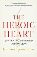 The Heroic Heart: Awakening Unbound Compassion di Jetsunma Tenzin Palmo edito da SHAMBHALA