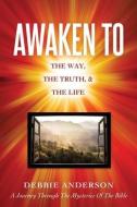 Awaken to: The Way, the Truth, & the Life di Debbie Anderson edito da XULON PR