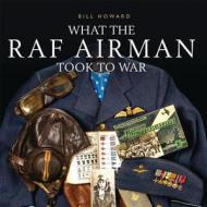 What the RAF Airman Took to War di Bill Howard edito da Bloomsbury Publishing PLC