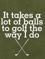 It Takes a Lot of Balls to Golf the Way I Do: Notebook, Journal, Diary or Sketchbook with Lined Paper di Jolly Pockets edito da INDEPENDENTLY PUBLISHED