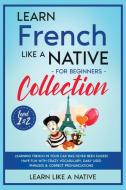 Learn French Like a Native for Beginners Collection - Level 1 & 2 di Learn Like A Native edito da Learn Like A Native