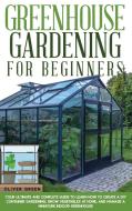 Greenhouse Gardening for Beginners: Your Ultimate and Complete Guide to Learn How to Create a DIY Container Gardening, Grow Vegetables at Home, and Ma di Oliver Green edito da LIGHTNING SOURCE INC