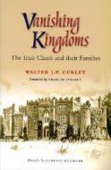 Vanishing Kingdoms: Irish Chiefs and Their Families, Ad 900-2004 di Walter Curley edito da Lilliput Press
