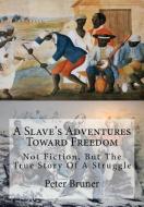 A Slave's Adventures Toward Freedom: Not Fiction, But The True Story Of A Struggle di Peter Bruner edito da LIGHTNING SOURCE INC