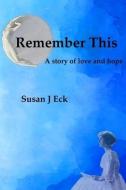 Remember This: A Novel of Love and Hope di Susan J. Eck edito da FRAN PROJECTS