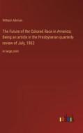 The Future of the Colored Race in America; Being an article in the Presbyterian quarterly review of July, 1862 di William Aikman edito da Outlook Verlag