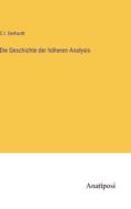 Die Geschichte der höheren Analysis di C. I. Gerhardt edito da Anatiposi Verlag