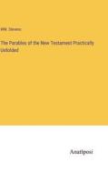 The Parables of the New Testament Practically Unfolded di Wm. Stevens edito da Anatiposi Verlag
