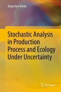 Stochastic Analysis in Production Process and Ecology Under Uncertainty di Boguslaw Bieda edito da Springer Berlin Heidelberg