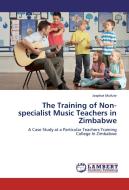 The Training of Non-specialist Music Teachers in Zimbabwe di Josphat Mufute edito da LAP Lambert Academic Publishing