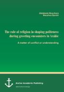 The role of religion in shaping politeness during greeting encounters in Arabic. A matter of conflict or understanding di Abdelaziz Bouchara, Bouchra Qorchi edito da Anchor Academic Publishing