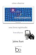 Vocales y Consonantes: Como Observar Unas Letras Espirituales di Jaime Kurt edito da Bioconciencia