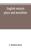 English miracle plays and moralities di E. Hamilton Moore edito da Alpha Editions