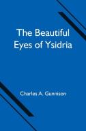 The Beautiful Eyes of Ysidria di Charles A. Gunnison edito da Alpha Editions