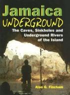 Jamaica Underground: The Caves, Sinkholes and Underground Rivers of the Island di Alan Fincham edito da UNIV OF THE WEST INDIES PR