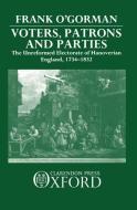 Voters, Patrons, and Parties: The Unreformed Electoral System of Hanoverian England 1734-1832 di Frank O'Gorman edito da OXFORD UNIV PR