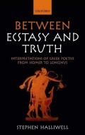 Between Ecstasy and Truth: Interpretations of Greek Poetics from Homer to Longinus di Stephen Halliwell edito da OXFORD UNIV PR