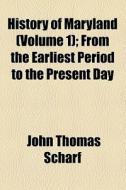 History Of Maryland (volume 1); From The Earliest Period To The Present Day di John Thomas Scharf edito da General Books Llc