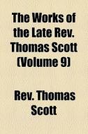The Works Of The Late Rev. Thomas Scott (v. 9) di Thomas Scott edito da General Books Llc