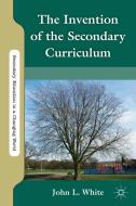The Invention of the Secondary Curriculum di J. White edito da SPRINGER NATURE