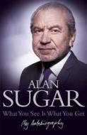 What You See Is What You Get: My Autobiography di Sugar, Alan Sugar edito da Pan MacMillan