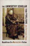 The Unworthy Scholar from Pingjiang - Republican-Era Martial Arts Fiction di John Christopher Hamm edito da Columbia University Press