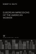 European Impressions of the American Worker di Robert W. Smuts edito da Columbia University Press