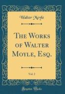 The Works of Walter Moyle, Esq., Vol. 2 (Classic Reprint) di Walter Moyle edito da Forgotten Books